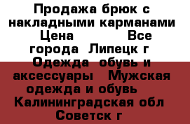 Продажа брюк с накладными карманами › Цена ­ 1 200 - Все города, Липецк г. Одежда, обувь и аксессуары » Мужская одежда и обувь   . Калининградская обл.,Советск г.